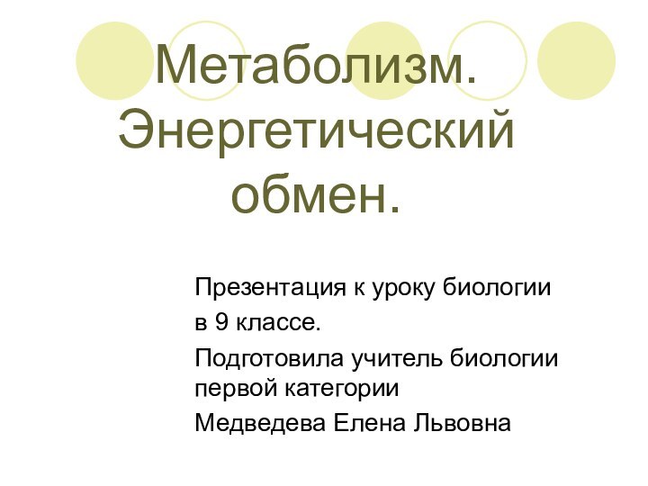 Метаболизм. Энергетический обмен.Презентация к уроку биологии в 9 классе.Подготовила учитель биологии первой категории Медведева Елена Львовна