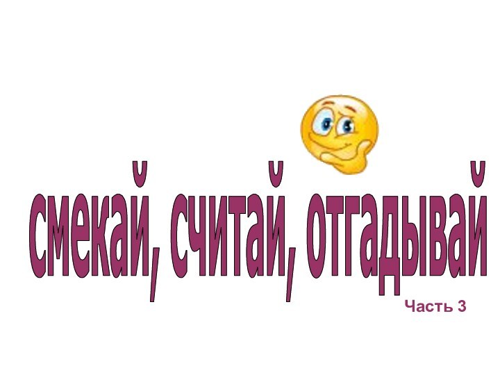 смекай, считай, отгадывайЧасть 3