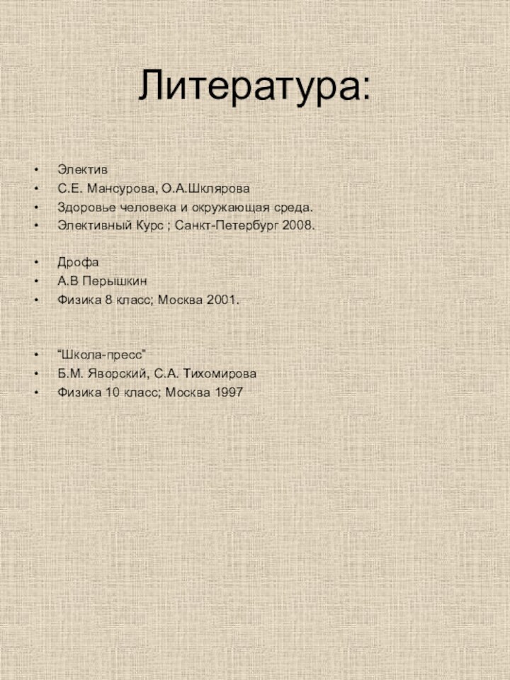 Литература:ЭлективС.Е. Мансурова, О.А.ШкляроваЗдоровье человека и окружающая среда.Элективный Курс ; Санкт-Петербург 2008.ДрофаА.В ПерышкинФизика