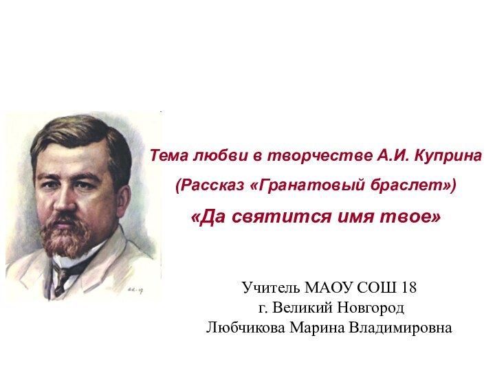 Тема любви в творчестве А.И. Куприна(Рассказ «Гранатовый браслет»)«Да святится имя твое»Учитель МАОУ