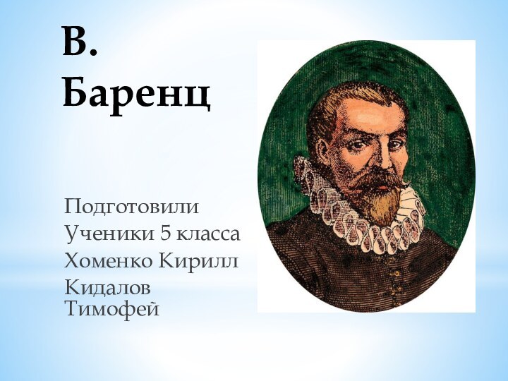 В.Баренц ПодготовилиУченики 5 класса Хоменко КириллКидалов Тимофей