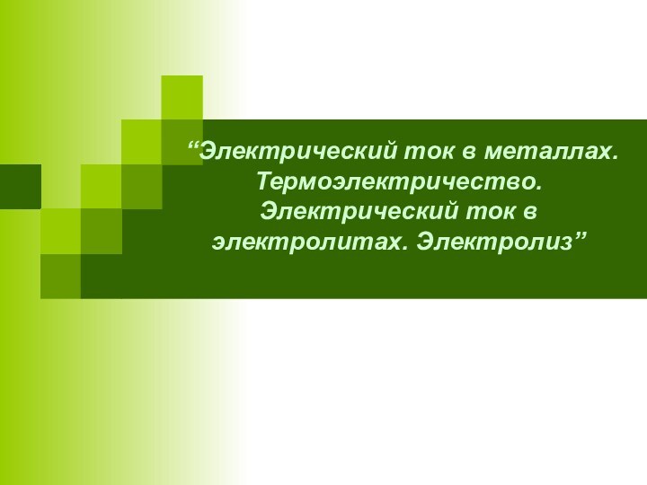 “Электрический ток в металлах. Термоэлектричество. Электрический ток в электролитах. Электролиз”