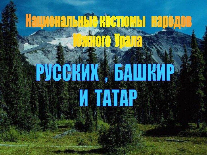 Национальные костюмы  народов  Южного УралаРУССКИХ , БАШКИР И ТАТАР