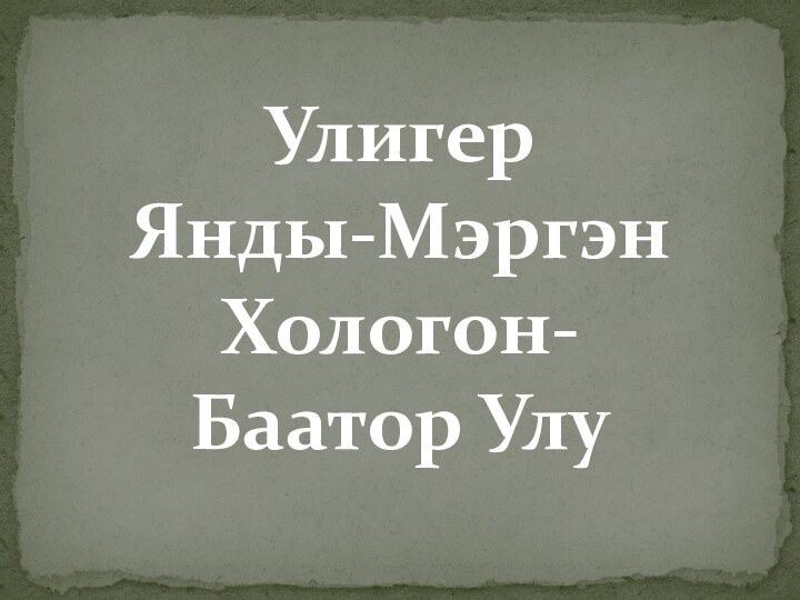 Улигер Янды-Мэргэн Хологон-Баатор Улу