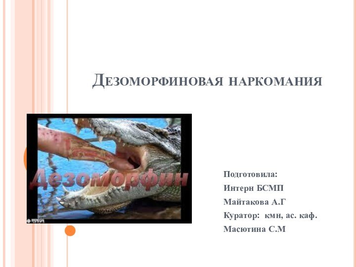 Дезоморфиновая наркоманияПодготовила: Интерн БСМПМайтакова А.ГКуратор: кмн, ас. каф. Масютина С.М