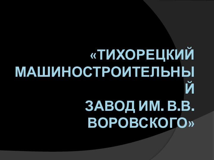 «Тихорецкий Машиностроительный  Завод им. В.В. Воровского»