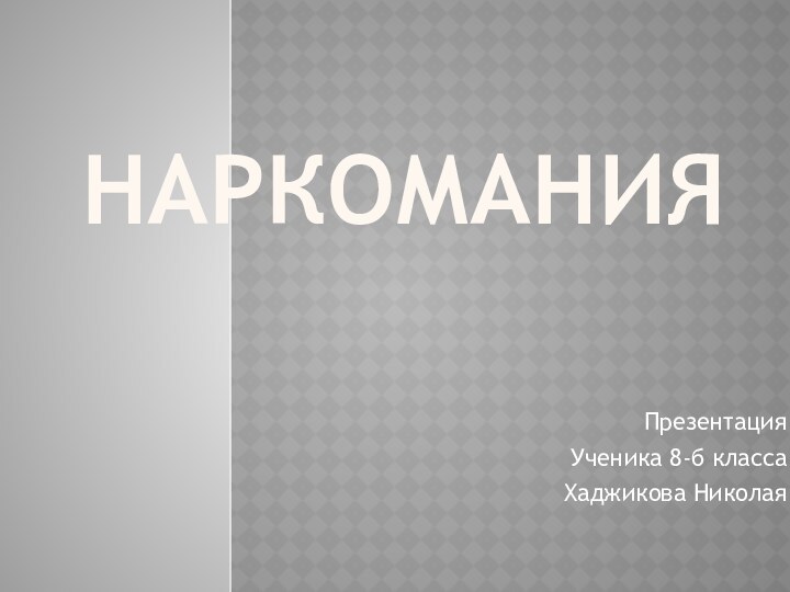 НАРКОМАНИЯПрезентацияУченика 8-б классаХаджикова Николая