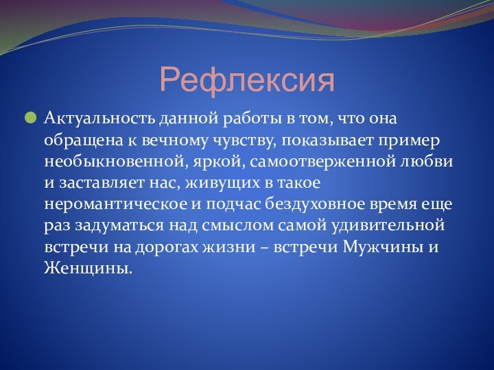 РефлексияАктуальность данной работы в том, что она обращена к вечному чувству, показывает