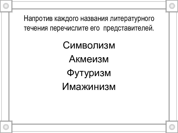 Напротив каждого названия литературного течения перечислите его представителей. СимволизмАкмеизмФутуризмИмажинизм