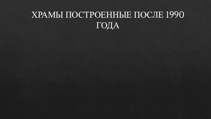 ХРАМЫ ПОСТРОЕННЫЕ ПОСЛЕ 1990 ГОДА