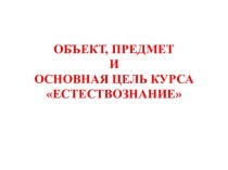 Объект, предмет иосновная цель курса Естествознание