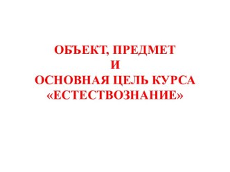 Объект, предмет иосновная цель курса Естествознание