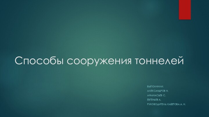 Способы сооружения тоннелейВыполнили: Александров Н.Афанасьев С.Евгеньев А.Руководитель: Кабетова А. Н.