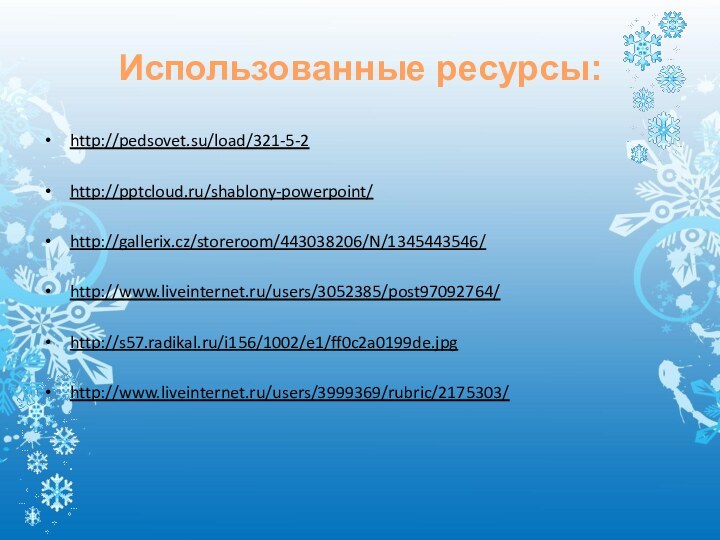 Использованные ресурсы:http://pedsovet.su/load/321-5-2http:///shablony-powerpoint/http://gallerix.cz/storeroom/443038206/N/1345443546/http://www.liveinternet.ru/users/3052385/post97092764/http://s57.radikal.ru/i156/1002/e1/ff0c2a0199de.jpghttp://www.liveinternet.ru/users/3999369/rubric/2175303/