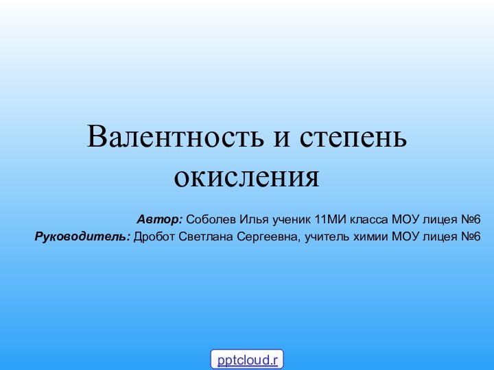 Валентность и степень окисленияАвтор: Соболев Илья ученик 11МИ класса МОУ лицея №6Руководитель: