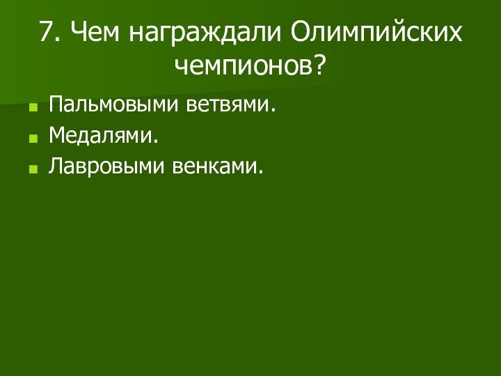 7. Чем награждали Олимпийских чемпионов?Пальмовыми ветвями.Медалями.Лавровыми венками.