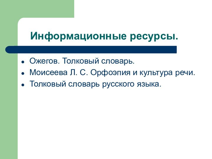 Информационные ресурсы.Ожегов. Толковый словарь.Моисеева Л. С. Орфоэпия и культура речи.Толковый словарь русского языка.