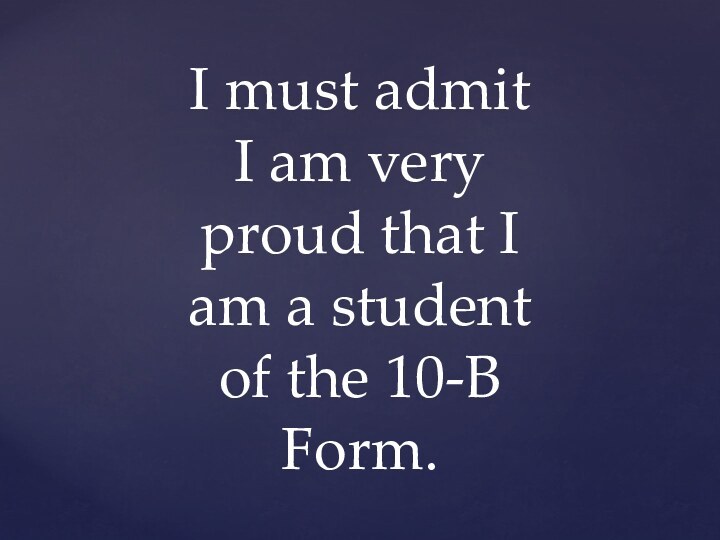 I must admit I am very proud that I am a student of the 10-B Form.
