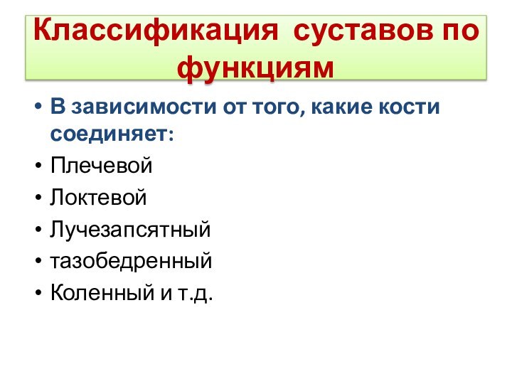 Классификация суставов по функциямВ зависимости от того, какие кости соединяет:ПлечевойЛоктевойЛучезапсятныйтазобедренныйКоленный и т.д.