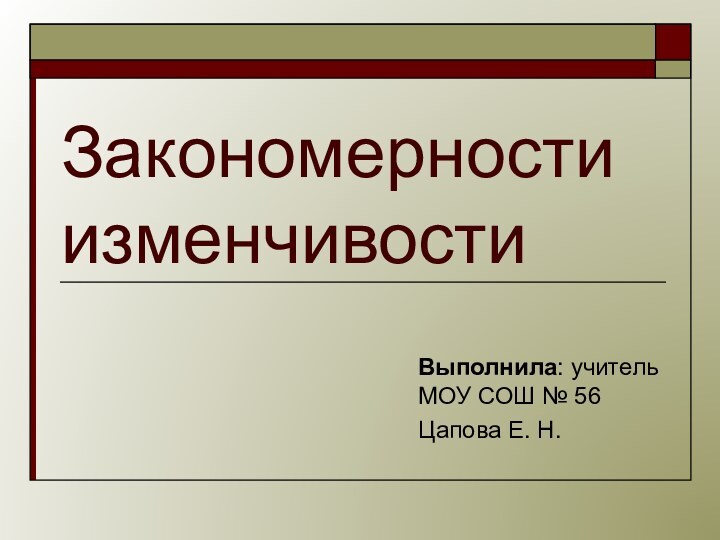 Закономерности изменчивостиВыполнила: учитель МОУ СОШ № 56Цапова Е. Н.