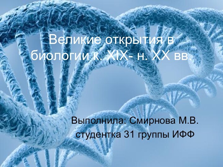 Великие открытия в биологии к. XIX- н. ХХ вв.Выполнила: Смирнова М.В.студентка 31 группы ИФФ