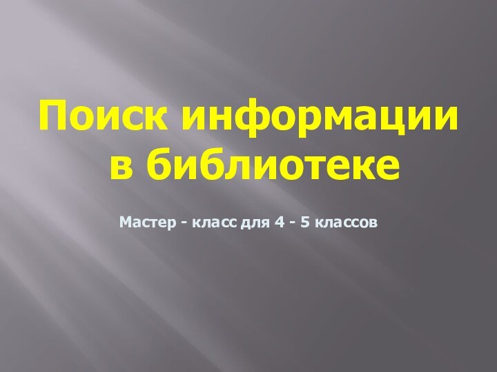 Поиск информации  в библиотекеМастер - класс для 4 - 5 классов