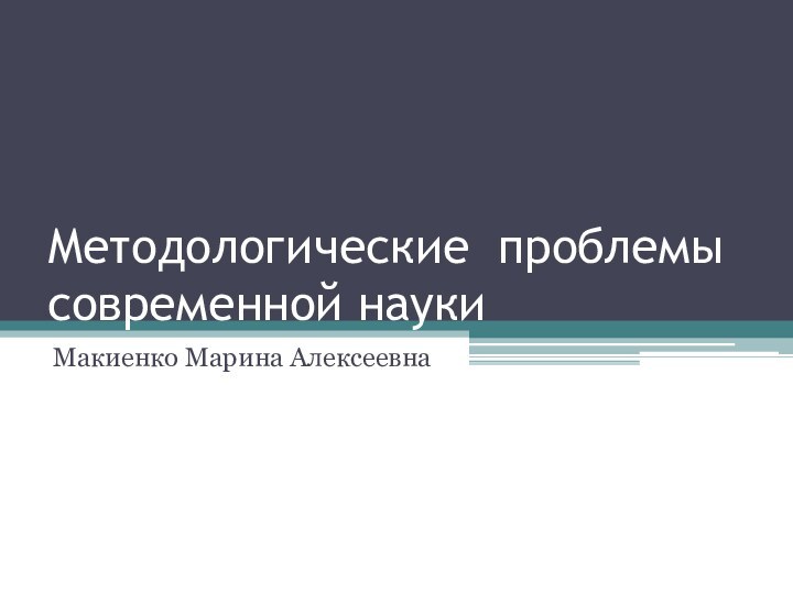 Методологические проблемы современной науки		Макиенко Марина Алексеевна