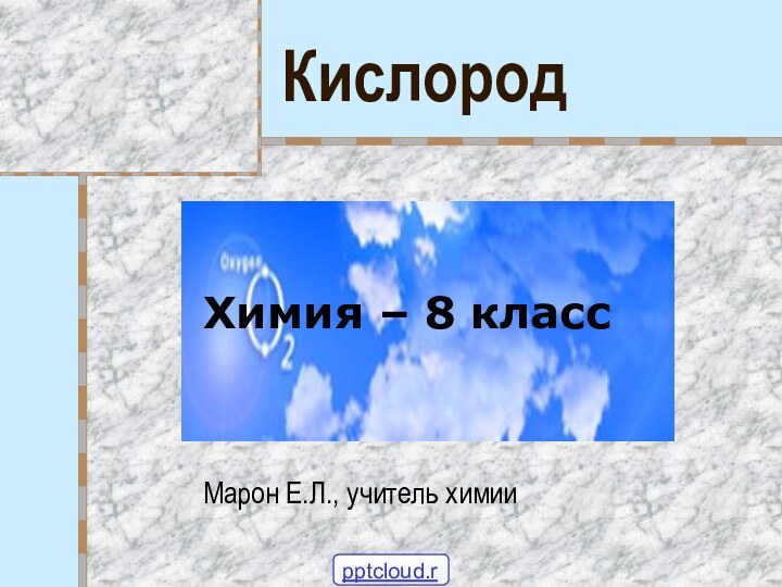 КислородХимия – 8 классМарон Е.Л., учитель химии