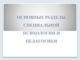 ОСНОВНЫЕ РАЗДЕЛЫ СПЕЦИАЛЬНОЙ ПСИХОЛОГИИ И ПЕДАГОГИКИ