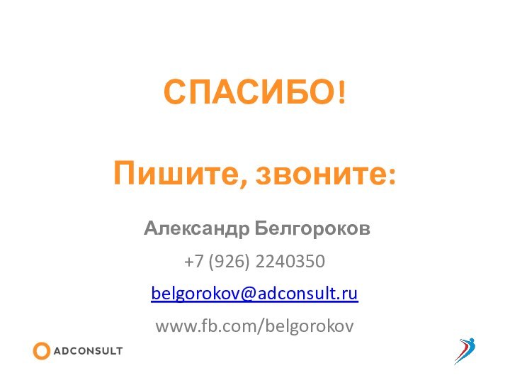 СПАСИБО! Александр Белгороков+7 (926) 2240350belgorokov@adconsult.ru www.fb.com/belgorokovПишите, звоните: