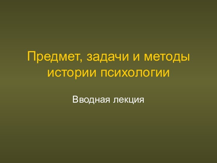 Предмет, задачи и методы истории психологииВводная лекция