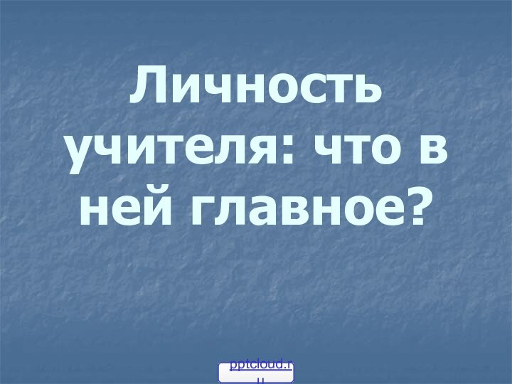 Личность учителя: что в ней главное?