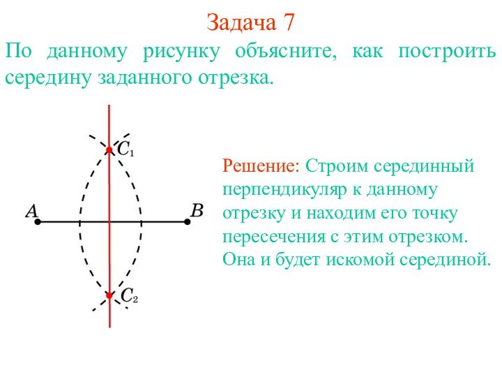 Задача 7По данному рисунку объясните, как построить середину заданного отрезка. Решение: Строим