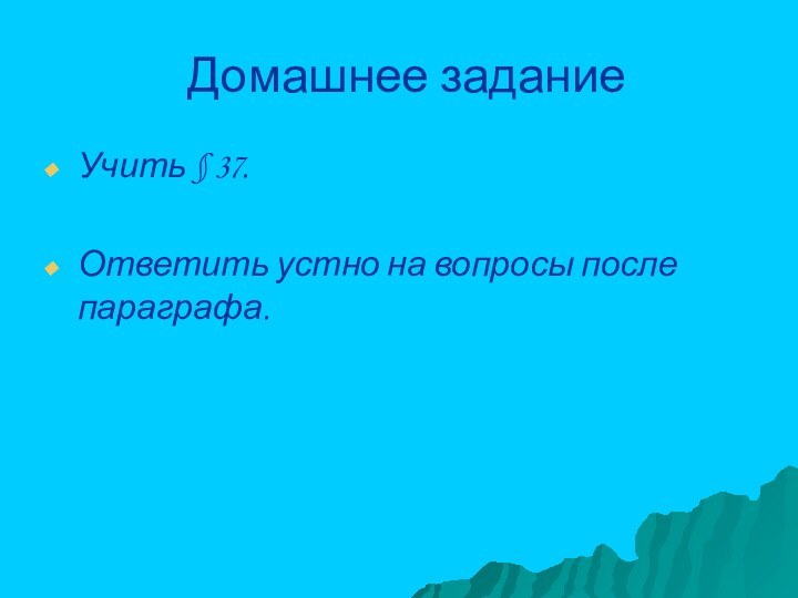 Домашнее заданиеУчить § 37.Ответить устно на вопросы после параграфа.