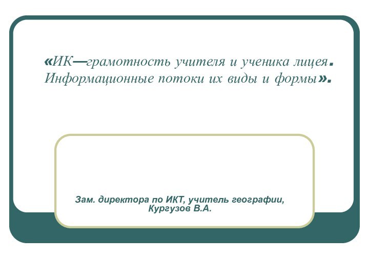 «ИК—грамотность учителя и ученика лицея. Информационные потоки их виды и формы».  Зам.