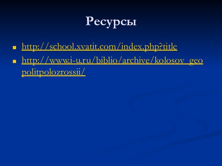 Ресурсыhttp://school.xvatit.com/index.php?titlehttp://www.i-u.ru/biblio/archive/kolosov_geopolitpolozrossii/