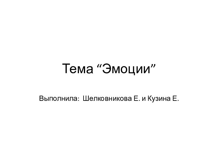 Тема “Эмоции”Выполнила: Шелковникова Е. и Кузина Е.