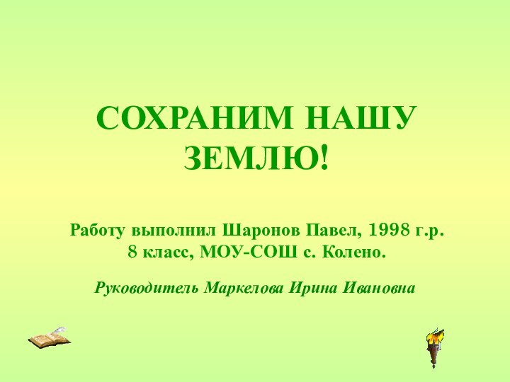 СОХРАНИМ НАШУ ЗЕМЛЮ!  Работу выполнил Шаронов Павел, 1998 г.р. 8 класс,