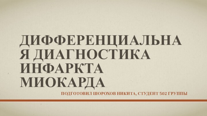 Дифференциальная диагностика инфаркта миокардаПодготовил Шорохов Никита, студент 502 группы