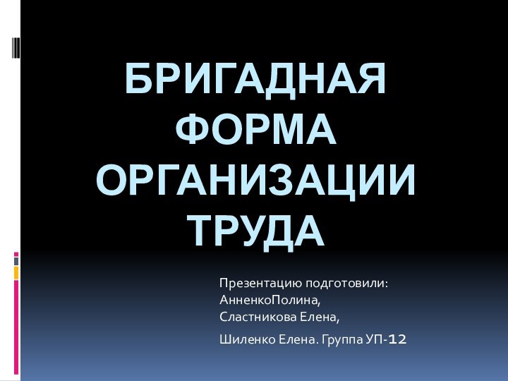 Бригадная форма организации трудаПрезентацию подготовили: АнненкоПолина,Сластникова Елена, Шиленко Елена. Группа УП-12