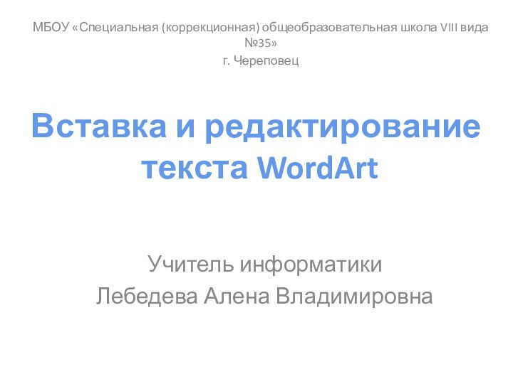 Учитель информатики Лебедева Алена ВладимировнаВставка и редактирование текста WordArtМБОУ «Специальная (коррекционная) общеобразовательная