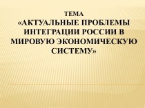 Тема Актуальные проблемы интеграции России в мировую экономическую систему