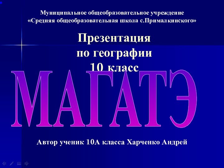 Презентация  по географии 10 классМуниципальное общеобразовательное учреждение«Средняя общеобразовательная школа с.Прималкинского»МАГАТЭАвтор ученик 10А класса Харченко Андрей