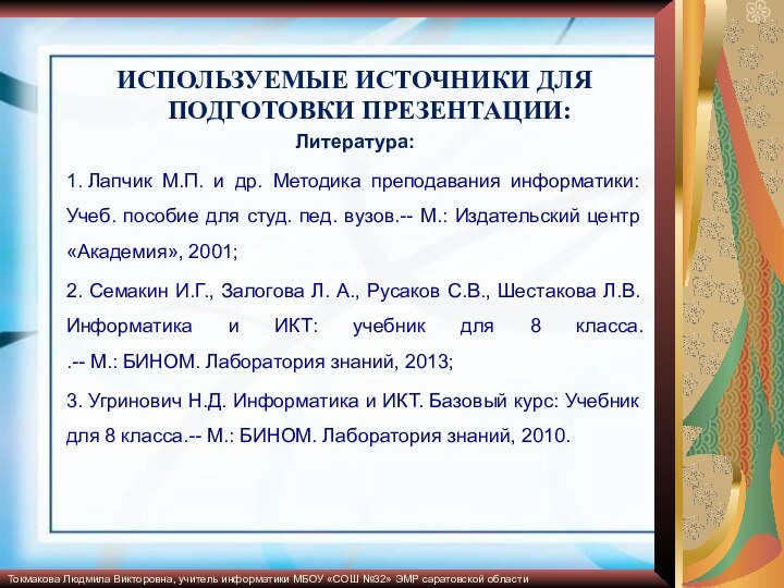 ИСПОЛЬЗУЕМЫЕ ИСТОЧНИКИ ДЛЯ ПОДГОТОВКИ ПРЕЗЕНТАЦИИ:Литература:1. Лапчик М.П. и др. Методика преподавания информатики: Учеб.