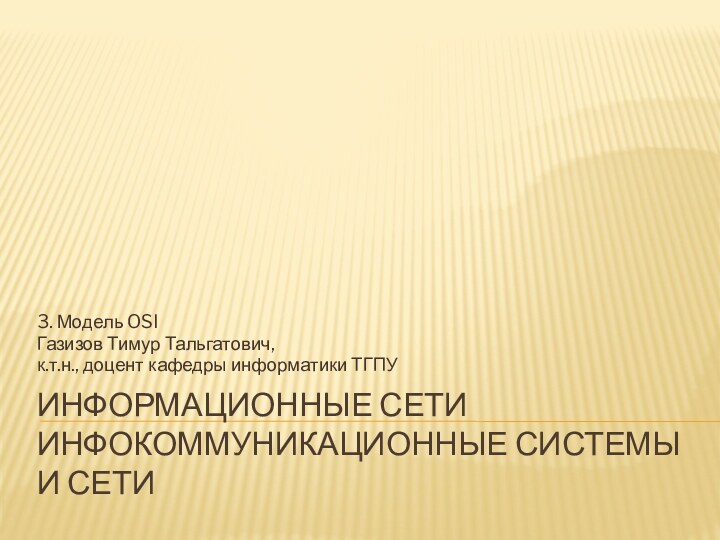 Информационные сети инфокоммуникационные системы и сети3. Модель OSIГазизов Тимур Тальгатович,к.т.н., доцент кафедры информатики ТГПУ