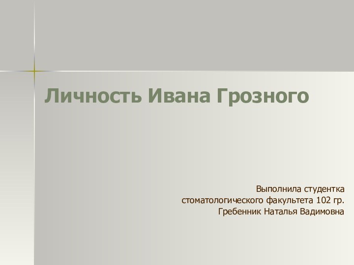 Личность Ивана Грозного Выполнила студентка стоматологического факультета 102 гр. Гребенник Наталья Вадимовна