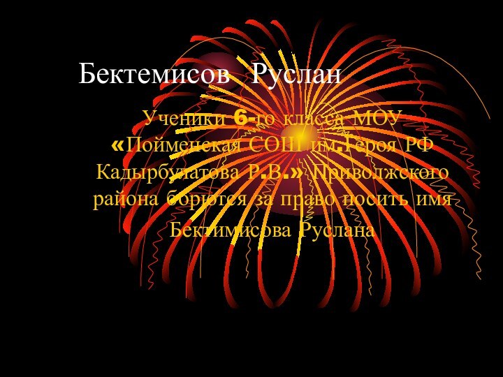 Бектемисов РусланУченики 6-го класса МОУ «Пойменская СОШ им.Героя РФ Кадырбулатова Р.В.» Приволжского