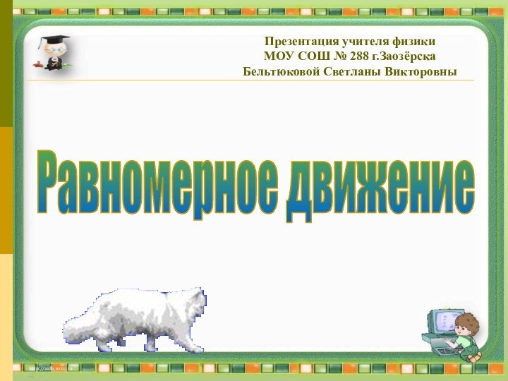 Равномерное движениеПрезентация учителя физикиМОУ СОШ № 288 г.ЗаозёрскаБельтюковой Светланы Викторовны