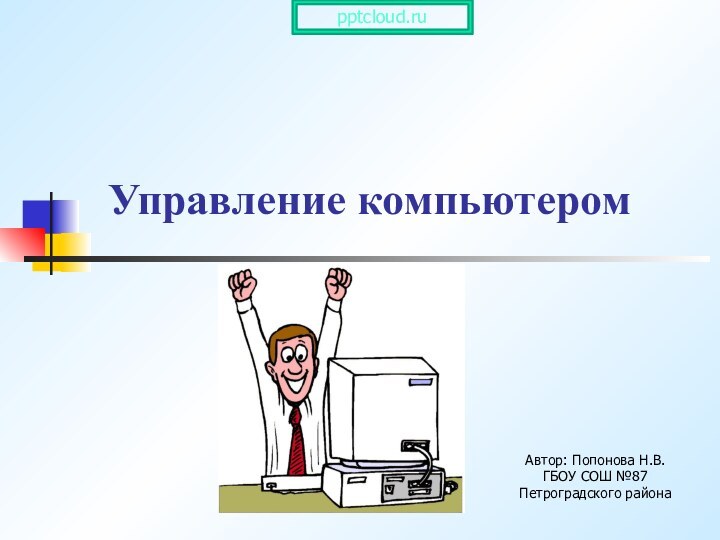 Управление компьютеромАвтор: Попонова Н.В.ГБОУ СОШ №87 Петроградского района