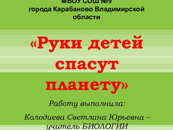 МБОУ СОШ №9  города Карабаново Владимирской области«Руки детей спасут планету»Работу выполнила: